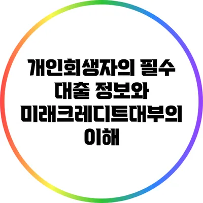 개인회생자의 필수 대출 정보와 미래크레디트대부의 이해