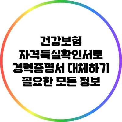 건강보험 자격득실확인서로 경력증명서 대체하기: 필요한 모든 정보