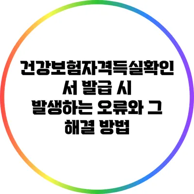 건강보험자격득실확인서 발급 시 발생하는 오류와 그 해결 방법