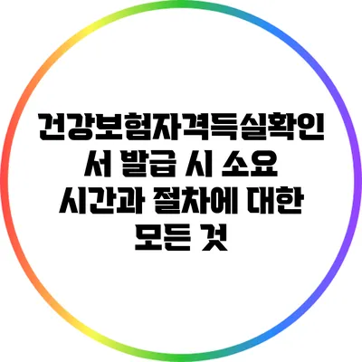 건강보험자격득실확인서 발급 시 소요 시간과 절차에 대한 모든 것