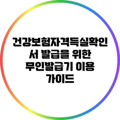 건강보험자격득실확인서 발급을 위한 무인발급기 이용 가이드