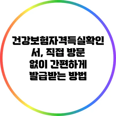 건강보험자격득실확인서, 직접 방문 없이 간편하게 발급받는 방법