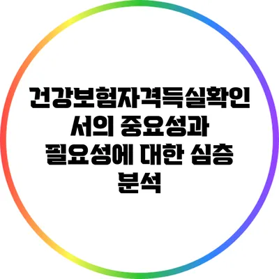 건강보험자격득실확인서의 중요성과 필요성에 대한 심층 분석