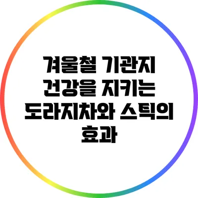 겨울철 기관지 건강을 지키는 도라지차와 스틱의 효과