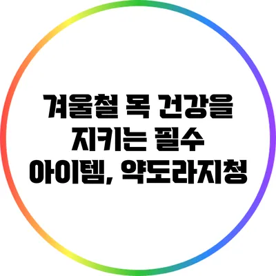 겨울철 목 건강을 지키는 필수 아이템, 약도라지청