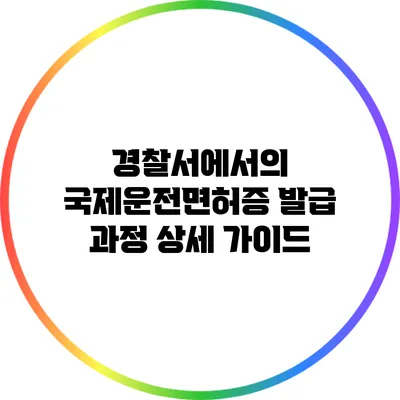 경찰서에서의 국제운전면허증 발급 과정 상세 가이드