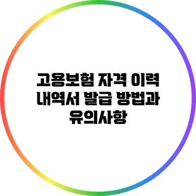 고용보험 자격 이력 내역서 발급 방법과 유의사항