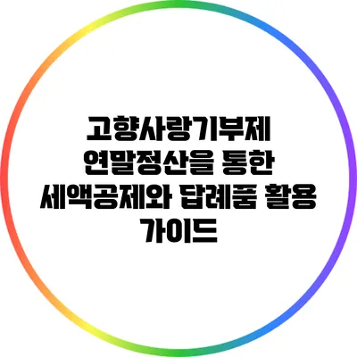 고향사랑기부제 연말정산을 통한 세액공제와 답례품 활용 가이드