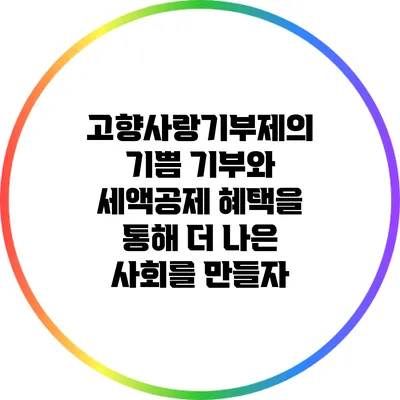 고향사랑기부제의 기쁨: 기부와 세액공제 혜택을 통해 더 나은 사회를 만들자