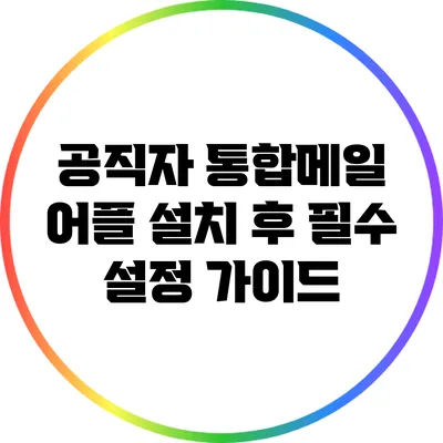 공직자 통합메일 어플 설치 후 필수 설정 가이드