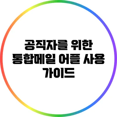 공직자를 위한 통합메일 어플 사용 가이드