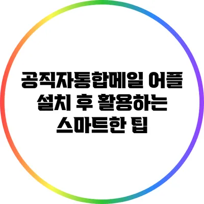 공직자통합메일 어플 설치 후 활용하는 스마트한 팁
