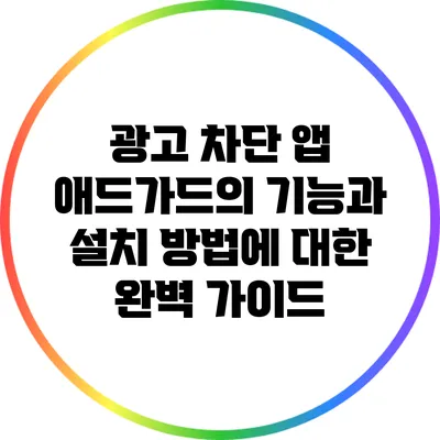 광고 차단 앱 애드가드의 기능과 설치 방법에 대한 완벽 가이드