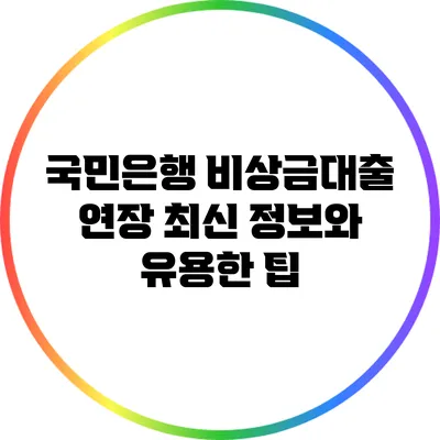 국민은행 비상금대출 연장: 최신 정보와 유용한 팁