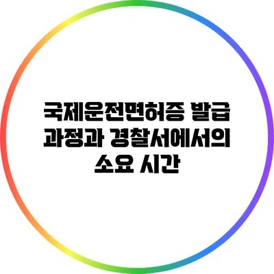 국제운전면허증 발급 과정과 경찰서에서의 소요 시간