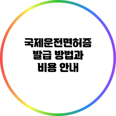 국제운전면허증 발급 방법과 비용 안내