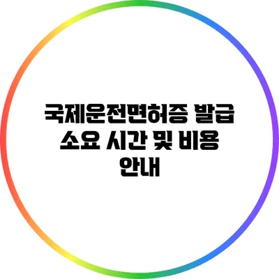 국제운전면허증 발급 소요 시간 및 비용 안내