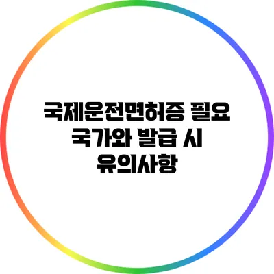 국제운전면허증 필요 국가와 발급 시 유의사항