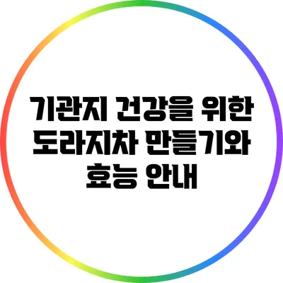 기관지 건강을 위한 도라지차 만들기와 효능 안내
