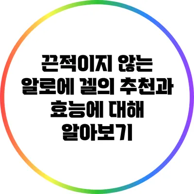 끈적이지 않는 알로에 겔의 추천과 효능에 대해 알아보기