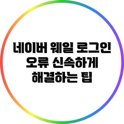 네이버 웨일 로그인 오류 신속하게 해결하는 팁