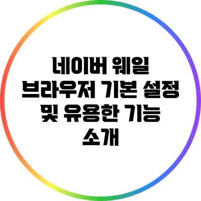 네이버 웨일 브라우저 기본 설정 및 유용한 기능 소개