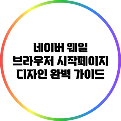 네이버 웨일 브라우저 시작페이지 디자인 완벽 가이드