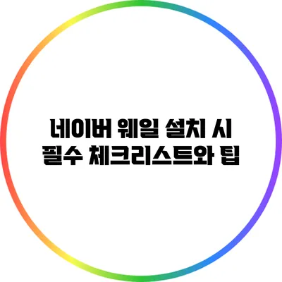 네이버 웨일 설치 시 필수 체크리스트와 팁