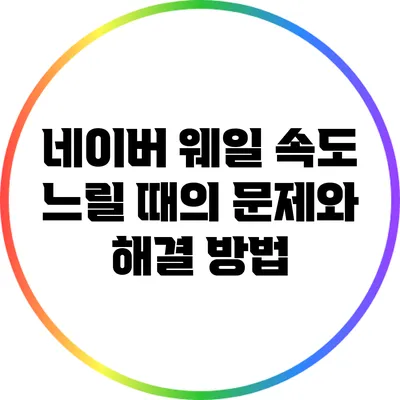네이버 웨일 속도 느릴 때의 문제와 해결 방법