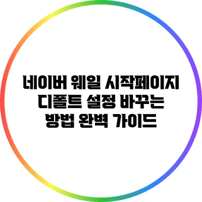 네이버 웨일 시작페이지 디폴트 설정 바꾸는 방법 완벽 가이드