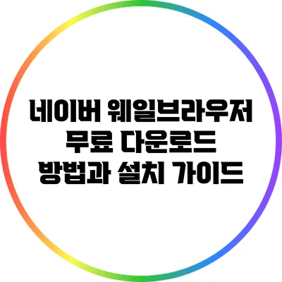 네이버 웨일브라우저 무료 다운로드 방법과 설치 가이드