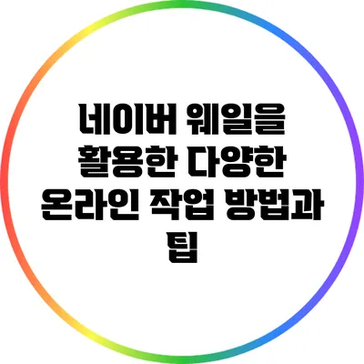 네이버 웨일을 활용한 다양한 온라인 작업 방법과 팁