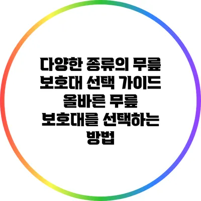 다양한 종류의 무릎 보호대 선택 가이드: 올바른 무릎 보호대를 선택하는 방법