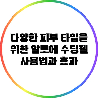다양한 피부 타입을 위한 알로에 수딩젤 사용법과 효과