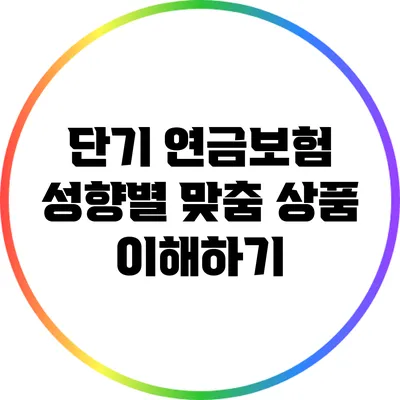 단기 연금보험 성향별 맞춤 상품 이해하기