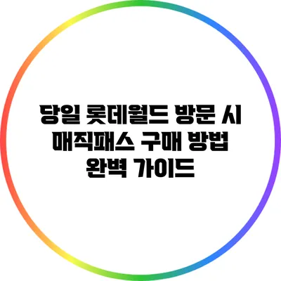 당일 롯데월드 방문 시 매직패스 구매 방법 완벽 가이드