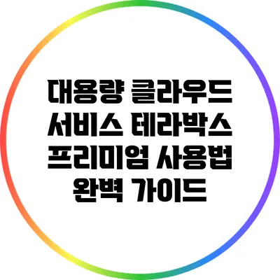 대용량 클라우드 서비스 테라박스 프리미엄 사용법 완벽 가이드