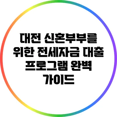 대전 신혼부부를 위한 전세자금 대출 프로그램 완벽 가이드
