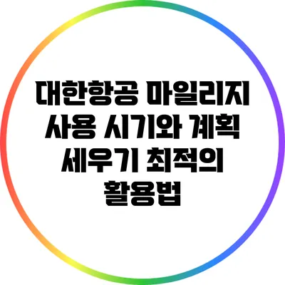 대한항공 마일리지 사용 시기와 계획 세우기: 최적의 활용법