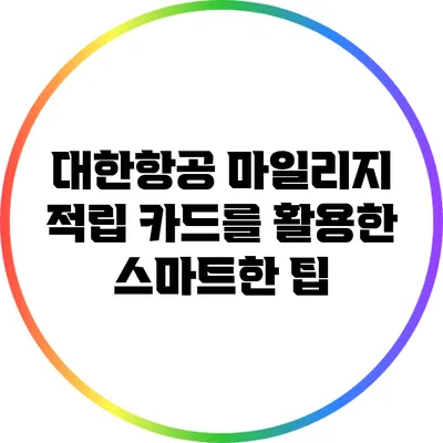대한항공 마일리지 적립 카드를 활용한 스마트한 팁