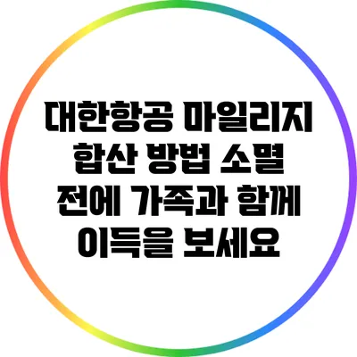 대한항공 마일리지 합산 방법: 소멸 전에 가족과 함께 이득을 보세요