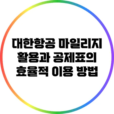대한항공 마일리지 활용과 공제표의 효율적 이용 방법