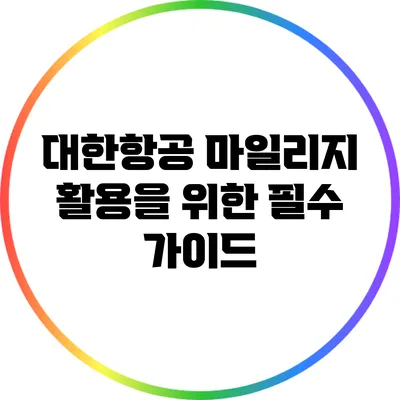 대한항공 마일리지 활용을 위한 필수 가이드