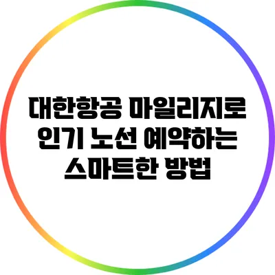 대한항공 마일리지로 인기 노선 예약하는 스마트한 방법