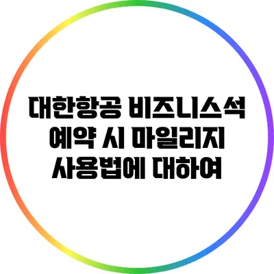 대한항공 비즈니스석 예약 시 마일리지 사용법에 대하여