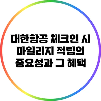 대한항공 체크인 시 마일리지 적립의 중요성과 그 혜택