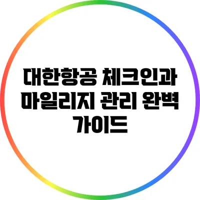 대한항공 체크인과 마일리지 관리 완벽 가이드