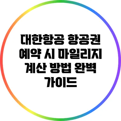 대한항공 항공권 예약 시 마일리지 계산 방법 완벽 가이드
