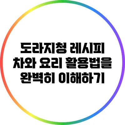 도라지청 레시피: 차와 요리 활용법을 완벽히 이해하기
