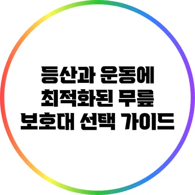 등산과 운동에 최적화된 무릎 보호대 선택 가이드